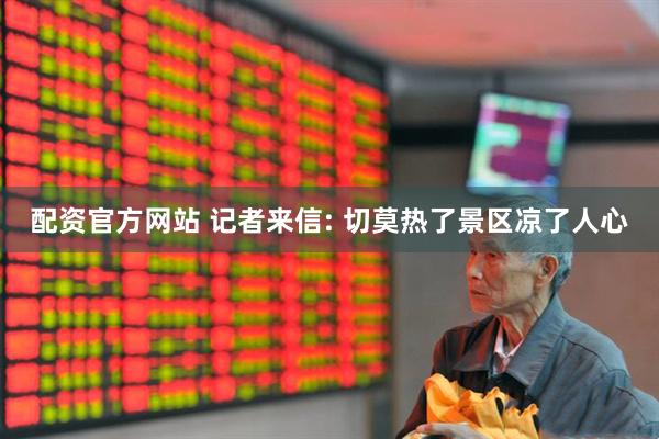 配资官方网站 记者来信: 切莫热了景区凉了人心