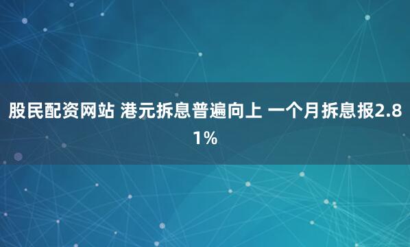 股民配资网站 港元拆息普遍向上 一个月拆息报2.81%